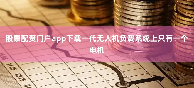 股票配资门户app下载一代无人机负载系统上只有一个电机
