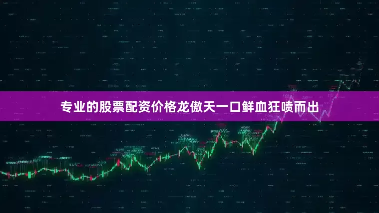 专业的股票配资价格龙傲天一口鲜血狂喷而出