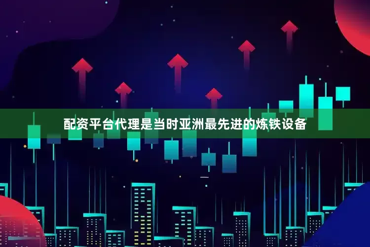 配资平台代理是当时亚洲最先进的炼铁设备
