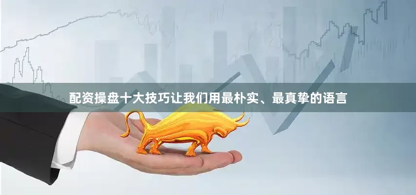 配资操盘十大技巧让我们用最朴实、最真挚的语言
