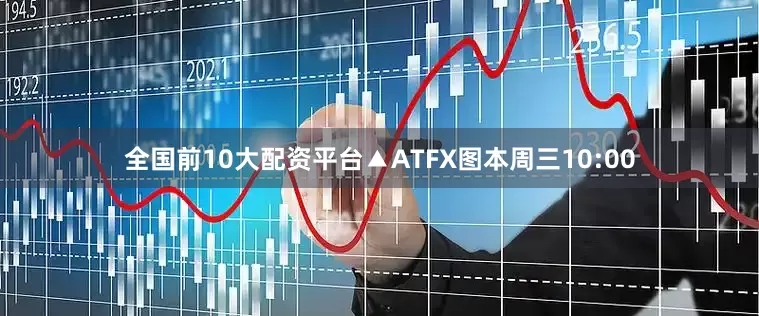 全国前10大配资平台▲ATFX图本周三10:00