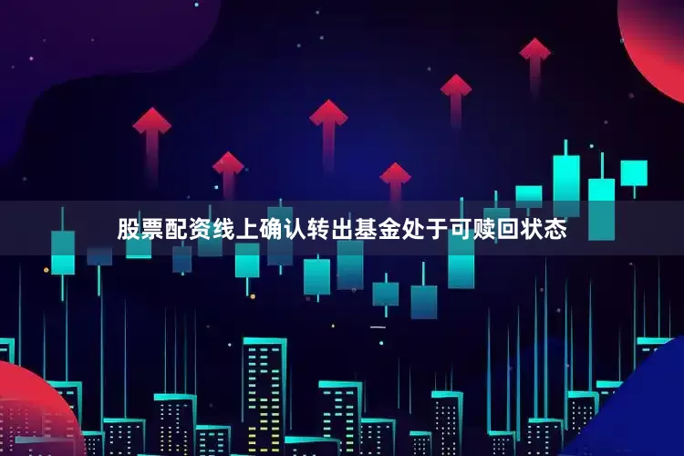 股票配资线上确认转出基金处于可赎回状态