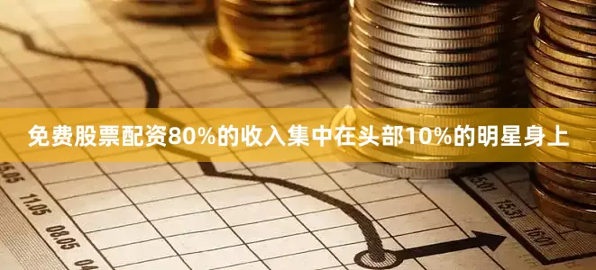 免费股票配资80%的收入集中在头部10%的明星身上