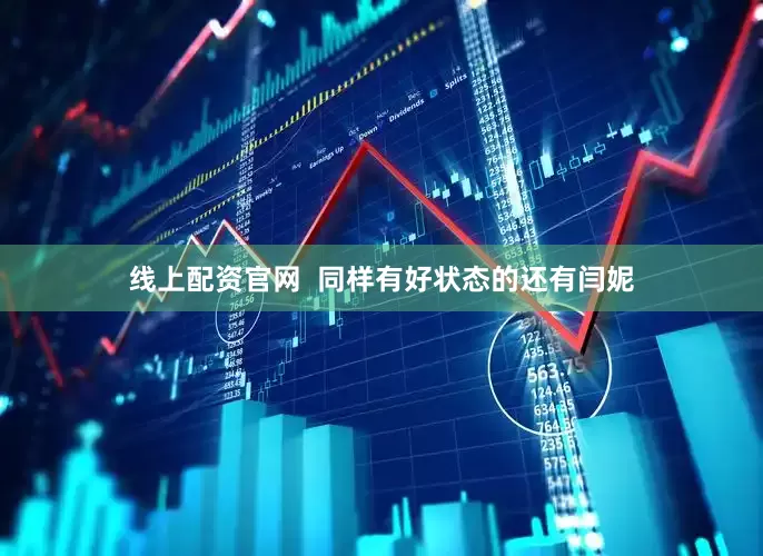 线上配资官网  同样有好状态的还有闫妮