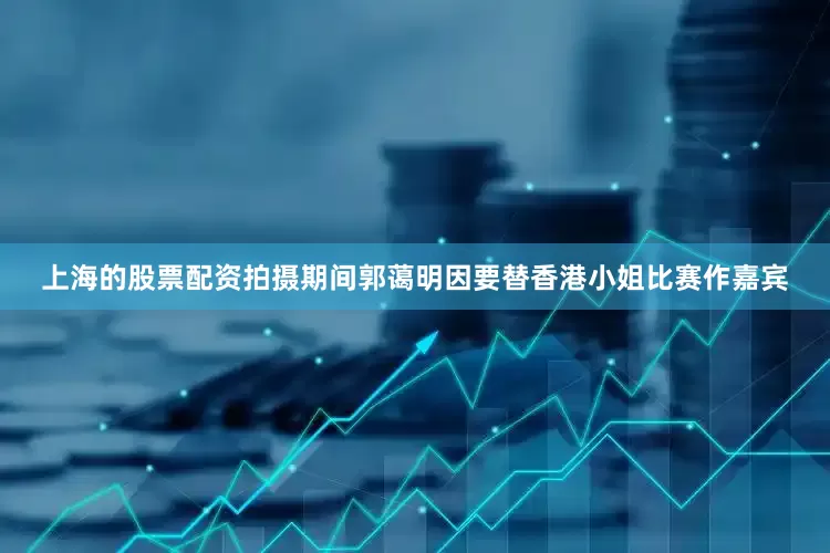 上海的股票配资拍摄期间郭蔼明因要替香港小姐比赛作嘉宾