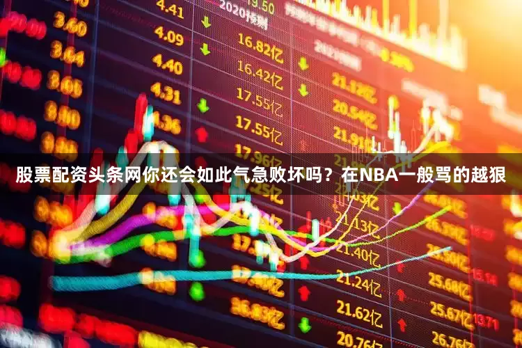 股票配资头条网你还会如此气急败坏吗？在NBA一般骂的越狠