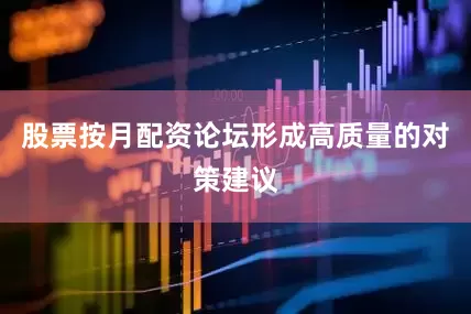 股票按月配资论坛形成高质量的对策建议