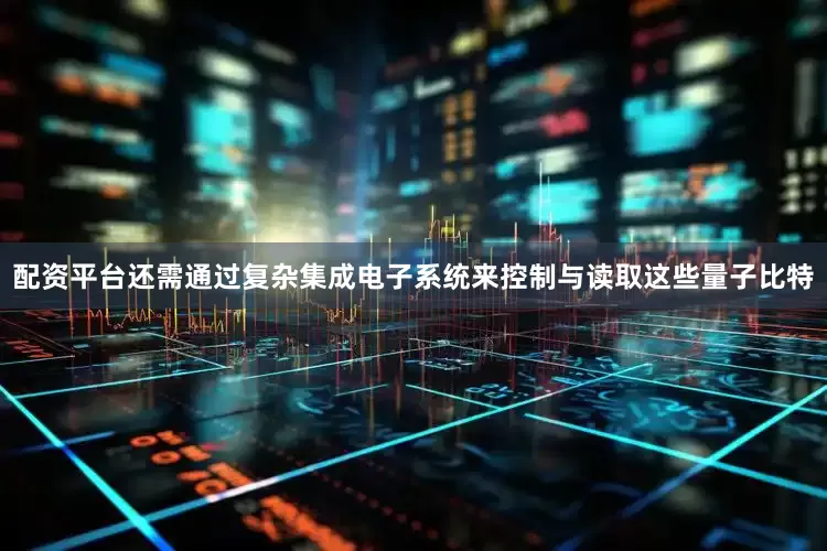 配资平台还需通过复杂集成电子系统来控制与读取这些量子比特