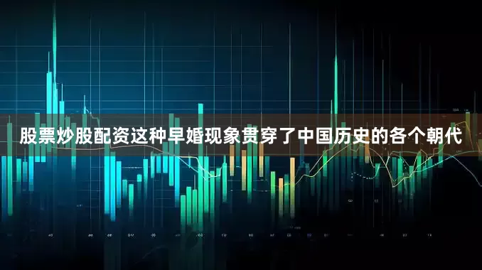 股票炒股配资这种早婚现象贯穿了中国历史的各个朝代