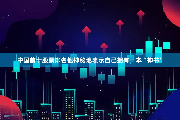 中国前十股票排名他神秘地表示自己拥有一本“神书”