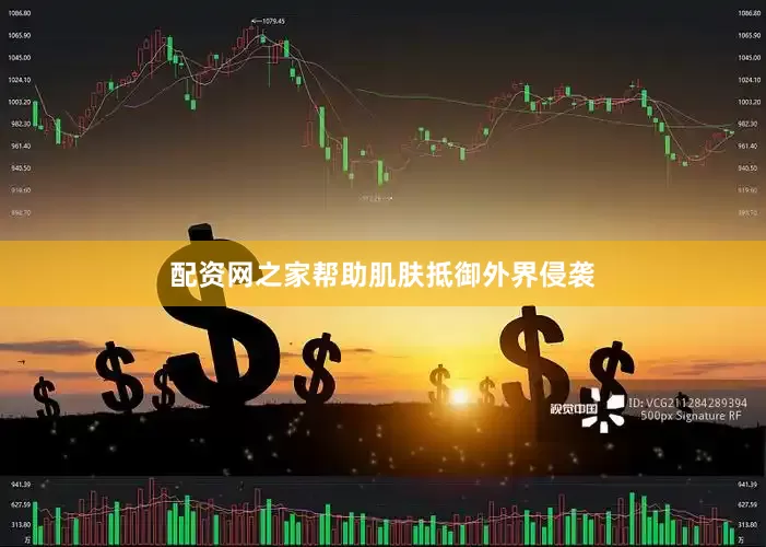 配资网之家帮助肌肤抵御外界侵袭