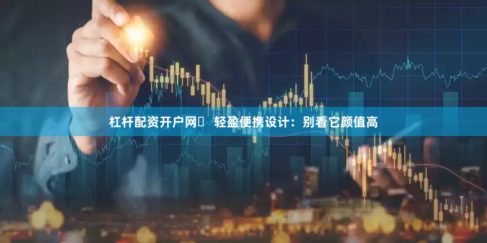 杠杆配资开户网✅ 轻盈便携设计：别看它颜值高
