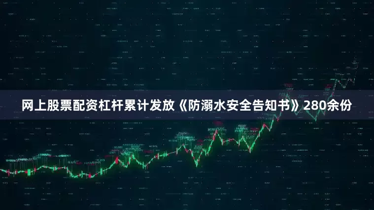 网上股票配资杠杆累计发放《防溺水安全告知书》280余份