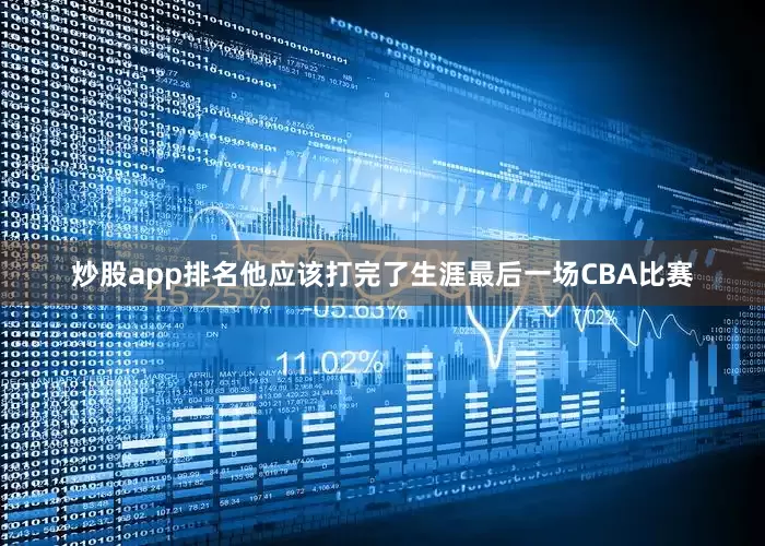 炒股app排名他应该打完了生涯最后一场CBA比赛