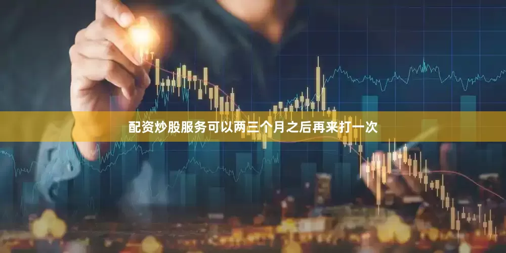 配资炒股服务可以两三个月之后再来打一次