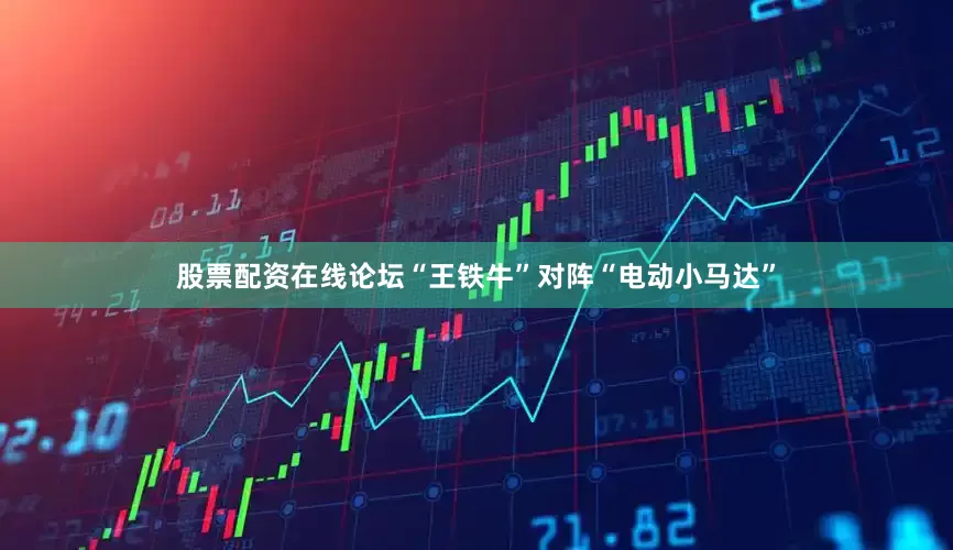 股票配资在线论坛“王铁牛”对阵“电动小马达”