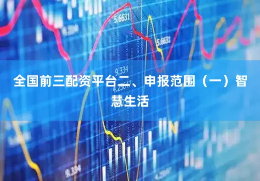 全国前三配资平台二、申报范围（一）智慧生活