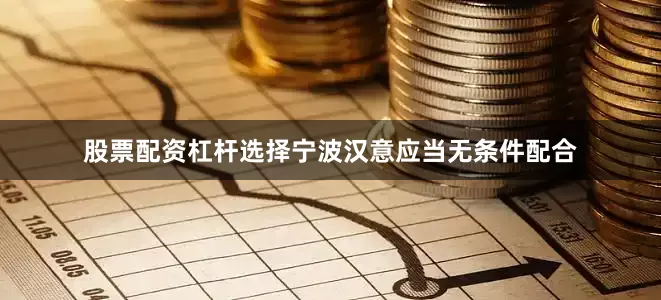 股票配资杠杆选择宁波汉意应当无条件配合