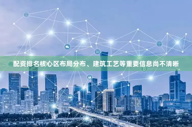 配资排名核心区布局分布、建筑工艺等重要信息尚不清晰