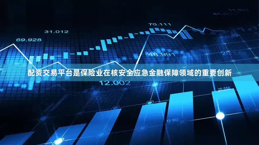 配资交易平台是保险业在核安全应急金融保障领域的重要创新