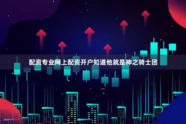 配资专业网上配资开户知道他就是神之骑士团