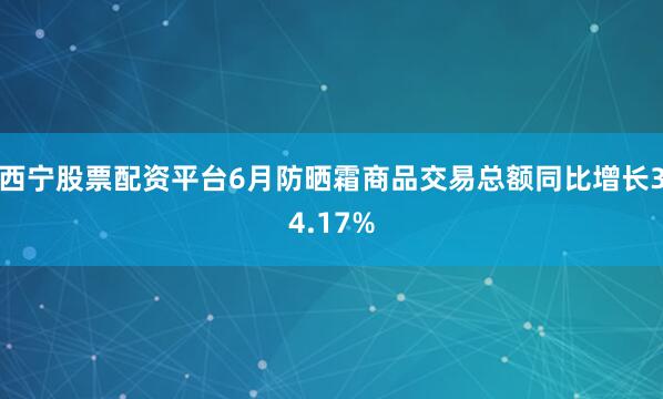 西宁股票配资平台6月防晒霜商品交易总额同比增长34.17%