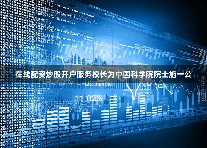 在线配资炒股开户服务校长为中国科学院院士施一公