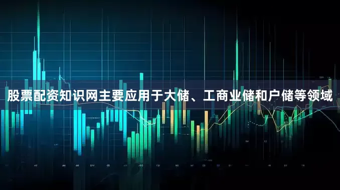 股票配资知识网主要应用于大储、工商业储和户储等领域