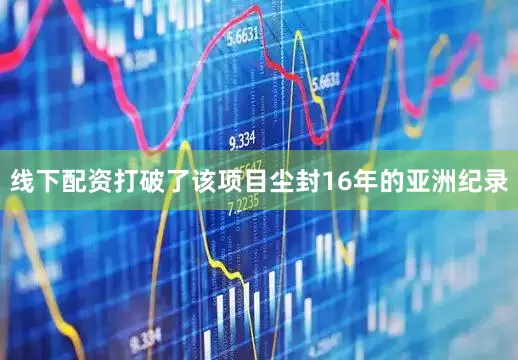 线下配资打破了该项目尘封16年的亚洲纪录