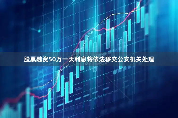 股票融资50万一天利息将依法移交公安机关处理