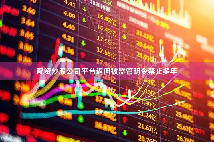 配资炒股公司平台　　返佣被监管明令禁止多年