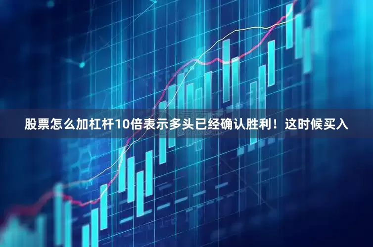 股票怎么加杠杆10倍表示多头已经确认胜利！这时候买入