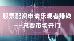 股票配资申请乐观者赚钱——只要市场开门