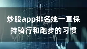 炒股app排名她一直保持骑行和跑步的习惯