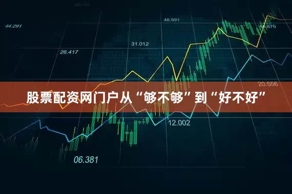 股票配资网门户从“够不够”到“好不好”