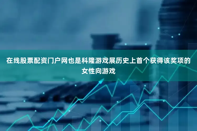 在线股票配资门户网也是科隆游戏展历史上首个获得该奖项的女性向游戏