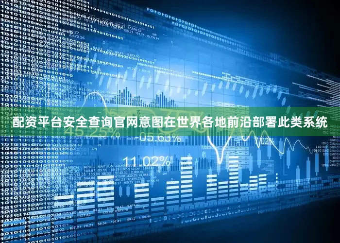 配资平台安全查询官网意图在世界各地前沿部署此类系统