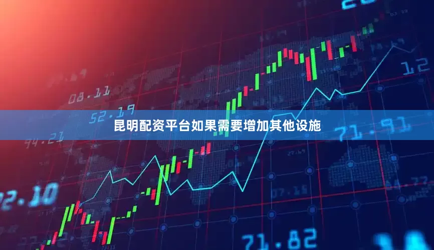 昆明配资平台如果需要增加其他设施