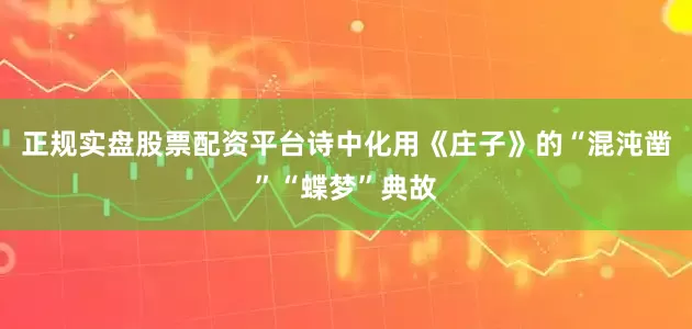 正规实盘股票配资平台诗中化用《庄子》的“混沌凿”“蝶梦”典故