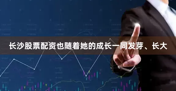 长沙股票配资也随着她的成长一同发芽、长大