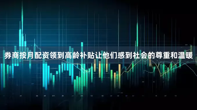 券商按月配资领到高龄补贴让他们感到社会的尊重和温暖