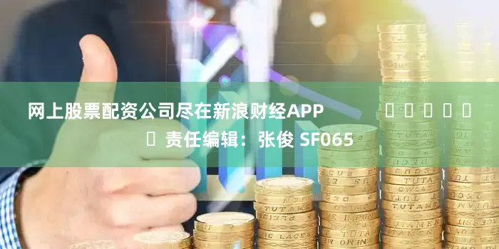 网上股票配资公司尽在新浪财经APP            						责任编辑：张俊 SF065