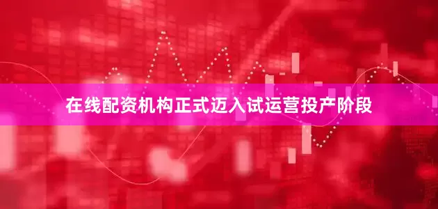 在线配资机构正式迈入试运营投产阶段