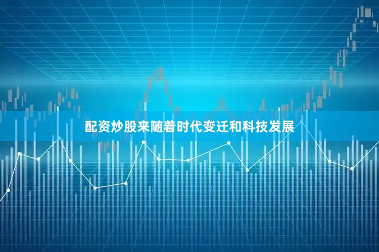 配资炒股来随着时代变迁和科技发展