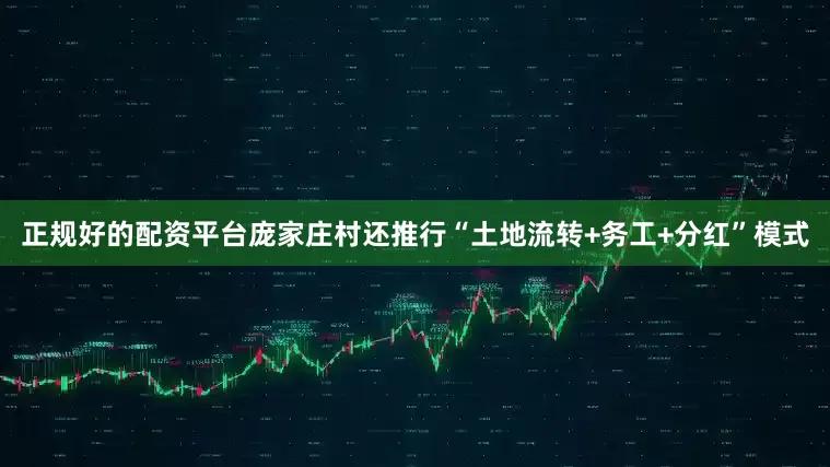 正规好的配资平台庞家庄村还推行“土地流转+务工+分红”模式