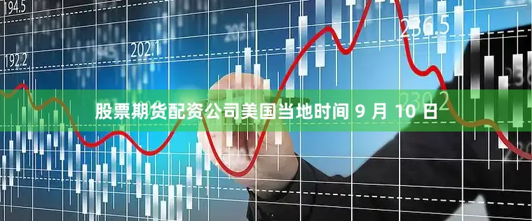 股票期货配资公司美国当地时间 9 月 10 日