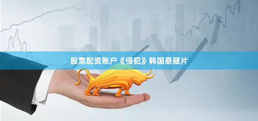 股票配资账户《侵犯》韩国悬疑片