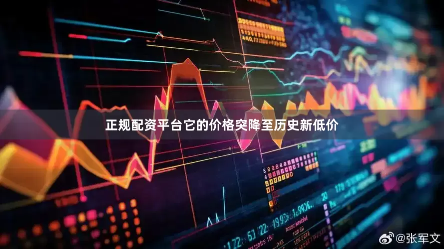 正规配资平台它的价格突降至历史新低价