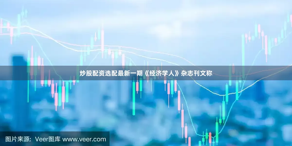 炒股配资选配最新一期《经济学人》杂志刊文称