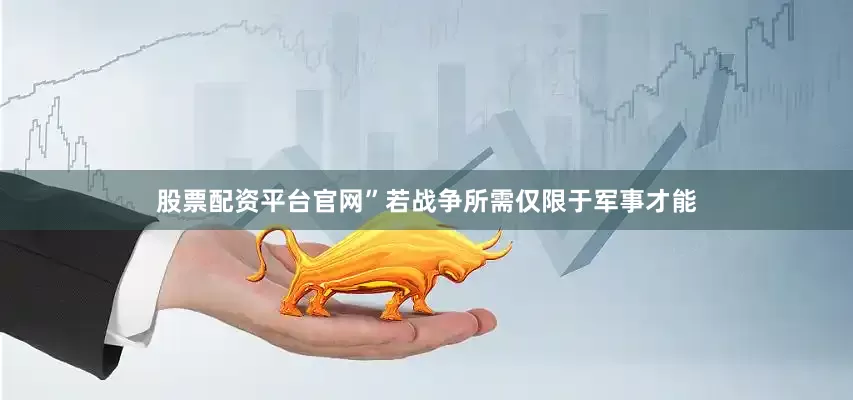 股票配资平台官网”若战争所需仅限于军事才能